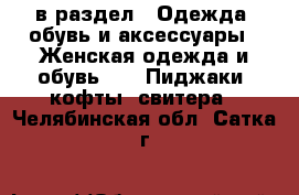  в раздел : Одежда, обувь и аксессуары » Женская одежда и обувь »  » Пиджаки, кофты, свитера . Челябинская обл.,Сатка г.